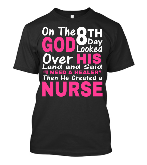 On The 8th Day God Looked Over His Land And Said I Need A Healer Then He Created A Nurse T-Shirt