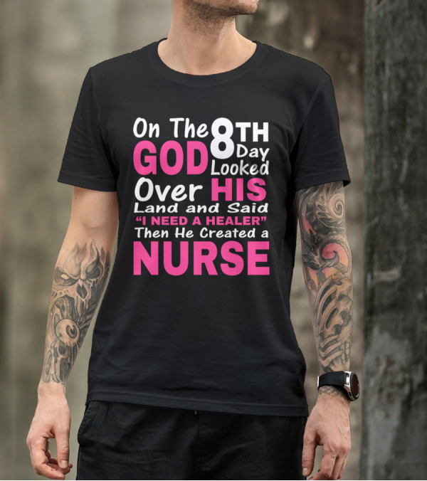 On The 8th Day God Looked Over His Land And Said I Need A Healer Then He Created A Nurse T-Shirt