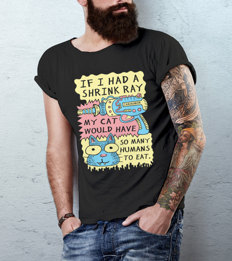 IF I HAD A SHRINK RAY MY CAT WOULD HAVE SO MANY HUMANS TO EAT JARHUMOR T-Shirt