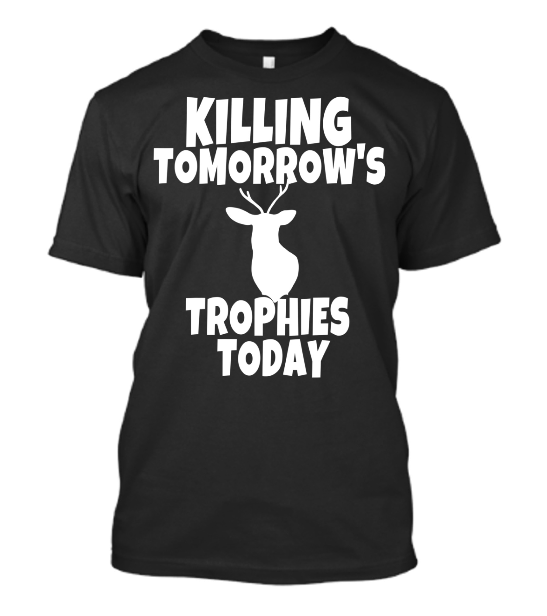 Killing Tomorrow's Trophies Today Deer Hunting Funny T-Shirt