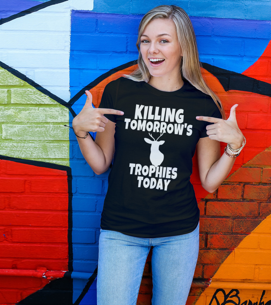 Killing Tomorrow's Trophies Today Deer Hunting Funny T-Shirt