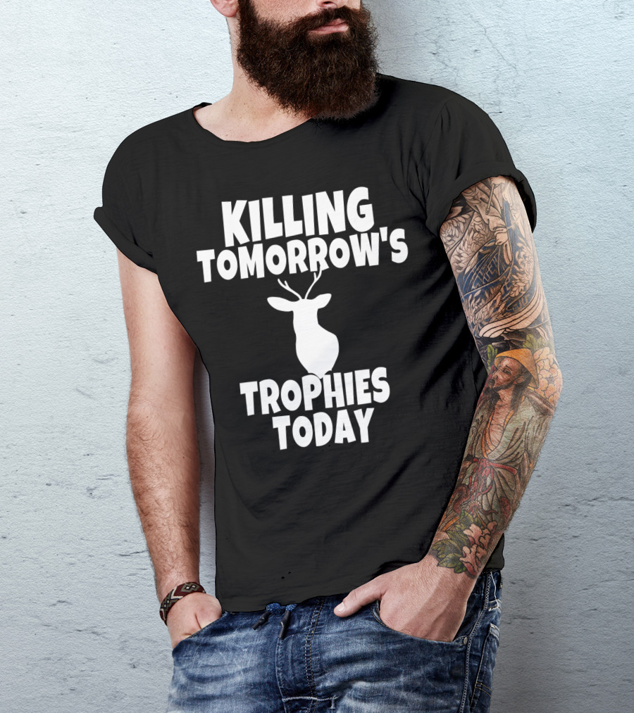 Killing Tomorrow's Trophies Today Deer Hunting Funny T-Shirt