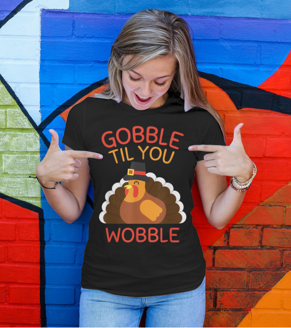 GOBBLE TIL YOU WOBBLE TURKEY FUNNY THANKSGIVING DAY T-Shirt