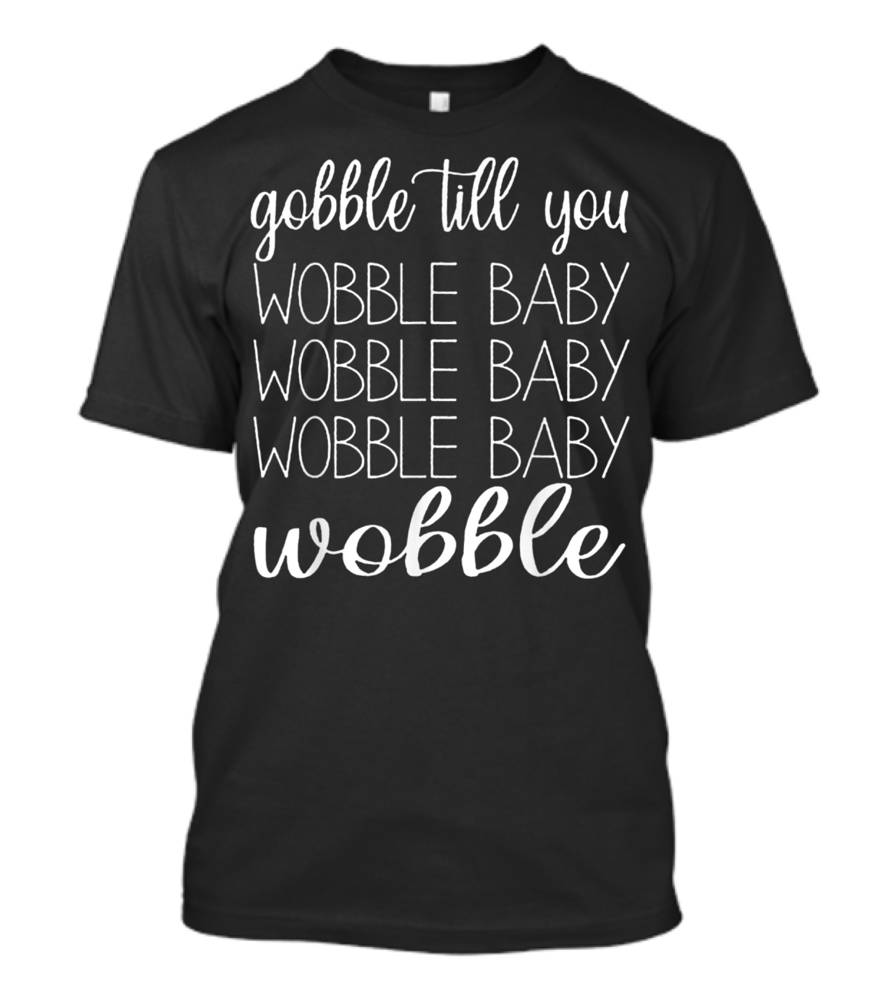 GOBBLE TILL YOU WOBBLE BABY WOBBLE BABY WOBBLE WOBBLE T-Shirt