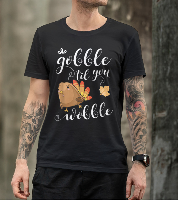 GOBBLE TIL YOU WOBBLE TURKEY LEAF FUNNY HOLIDAY T-Shirt