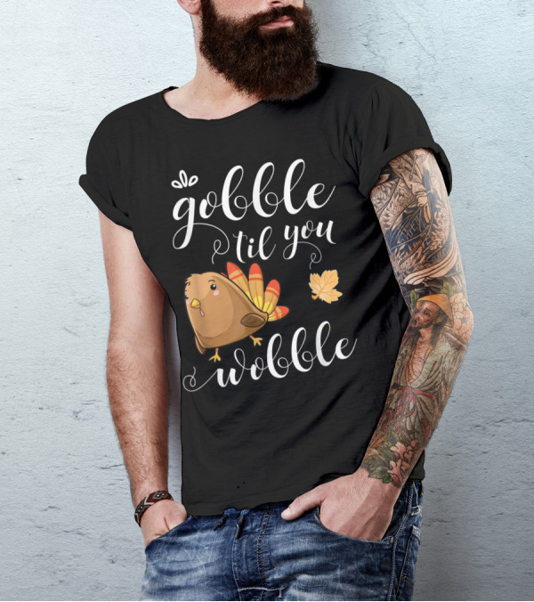 GOBBLE TIL YOU WOBBLE TURKEY LEAF FUNNY HOLIDAY T-Shirt