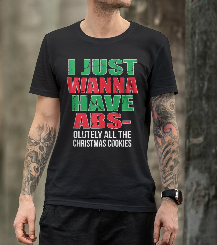 I JUST WANNA HAVE ABSOLUTELY ALL THE CHRISTMAS COOKIES T-Shirt