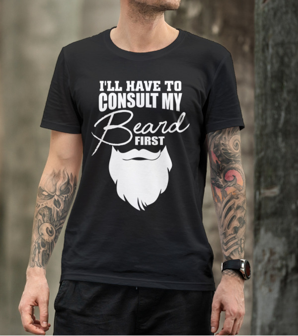 I'LL HAVE TO CONSULT MY BEARD FIRST MENS T-Shirt