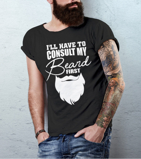 I'LL HAVE TO CONSULT MY BEARD FIRST MENS T-Shirt