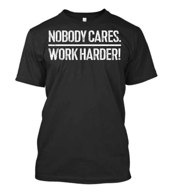 NOBODY CARES WORK HARDER 3Z Motivational T-Shirt