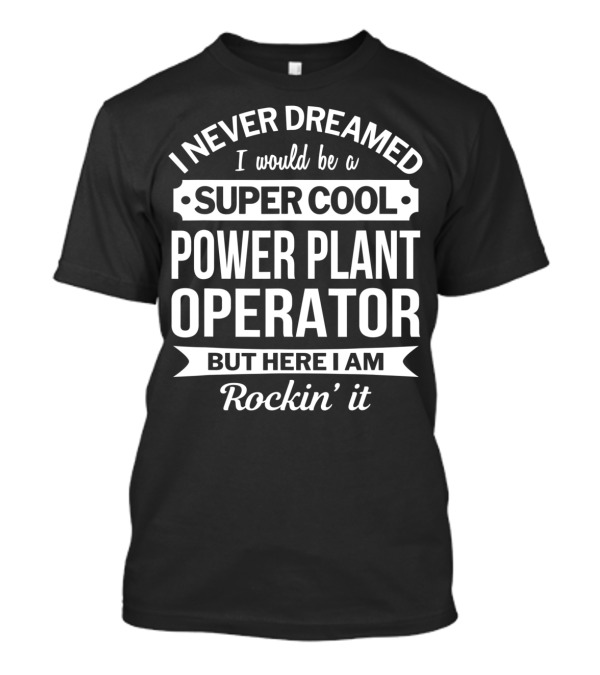 I Never Dreamed I Would Be A Super Cool Power Plant Operator But Here I Am Rockin' It T-Shirt