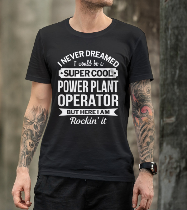 I Never Dreamed I Would Be A Super Cool Power Plant Operator But Here I Am Rockin' It T-Shirt