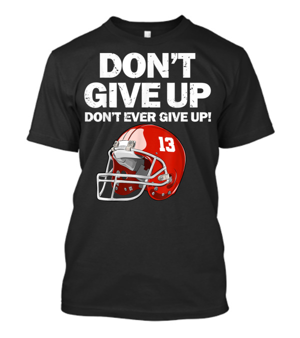 DON'T GIVE UP DON'T EVER GIVE UP 13 Red Football Helmet T-Shirt