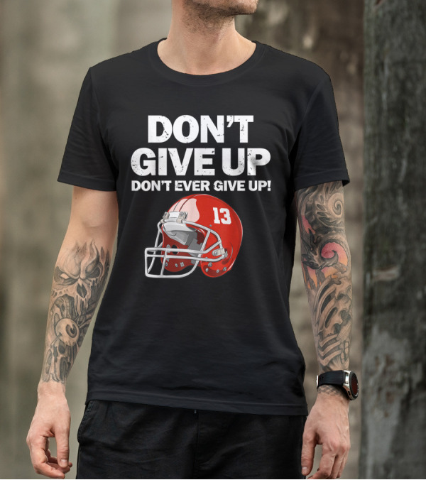DON'T GIVE UP DON'T EVER GIVE UP 13 Red Football Helmet T-Shirt