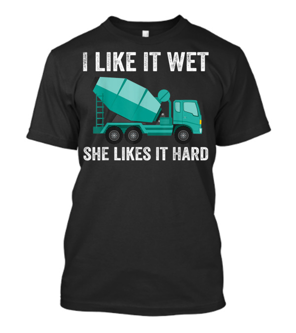 I Like It Wet She Likes It Hard Funny Concrete Mixer Cement Mixer Truck Driver T-Shirt