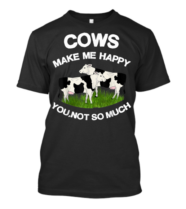 Cows Make Me Happy You Not So Much Funny Farmer Women Cow Lovers T-Shirt