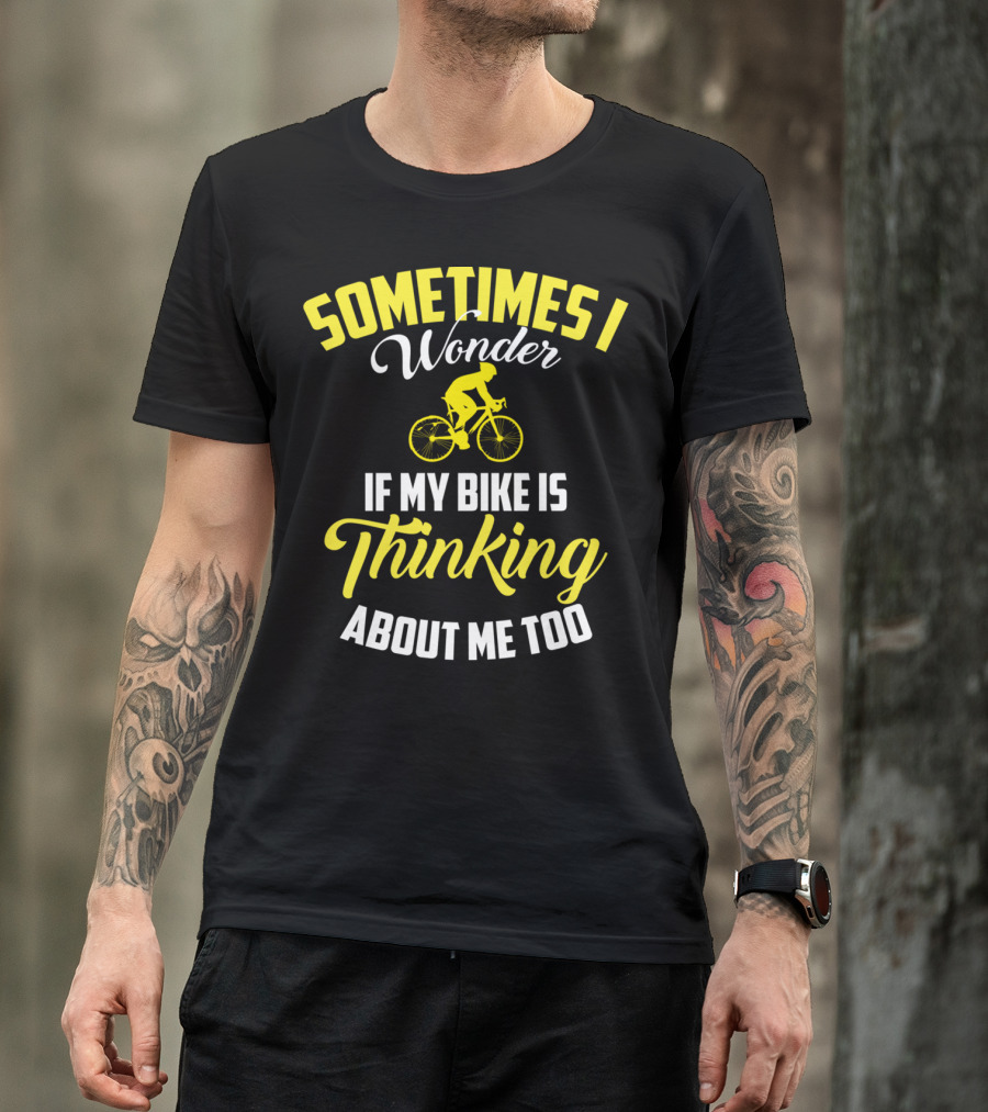 Sometimes I Wonder If My Bike Is Thinking About Me Too T-Shirt