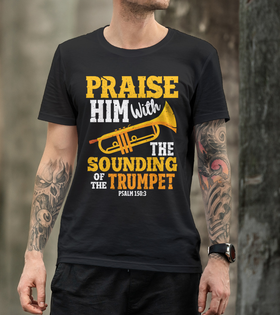 Praise Him With The Sounding Of The Trumpet Psalm 150:3 T-Shirt