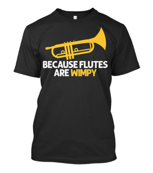 Because Flutes Are Wimpy Funny Trumpet Player Marching Band T-Shirt