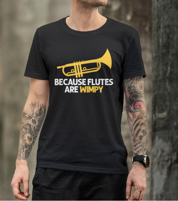 Because Flutes Are Wimpy Funny Trumpet Player Marching Band T-Shirt