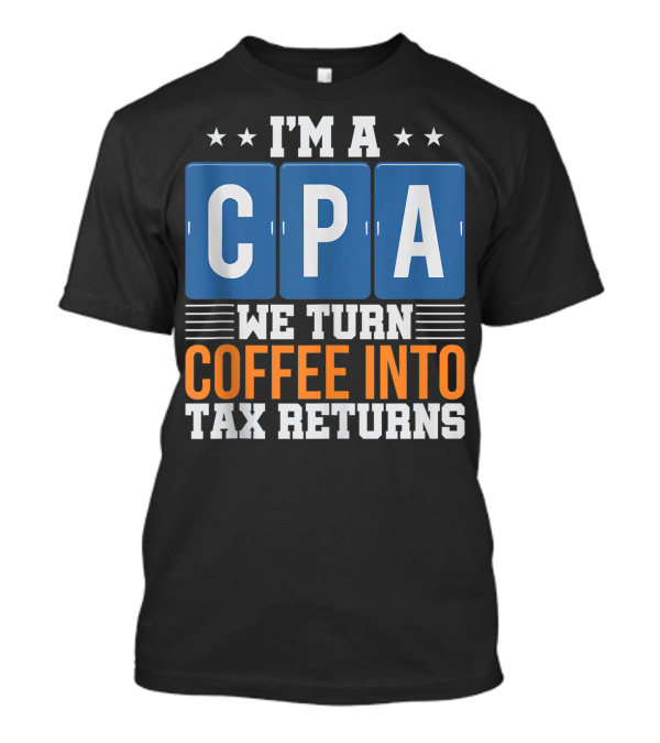 I'm A CPA We Turn Coffee Into Tax Returns T-Shirt