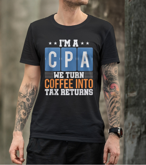 I'm A CPA We Turn Coffee Into Tax Returns T-Shirt