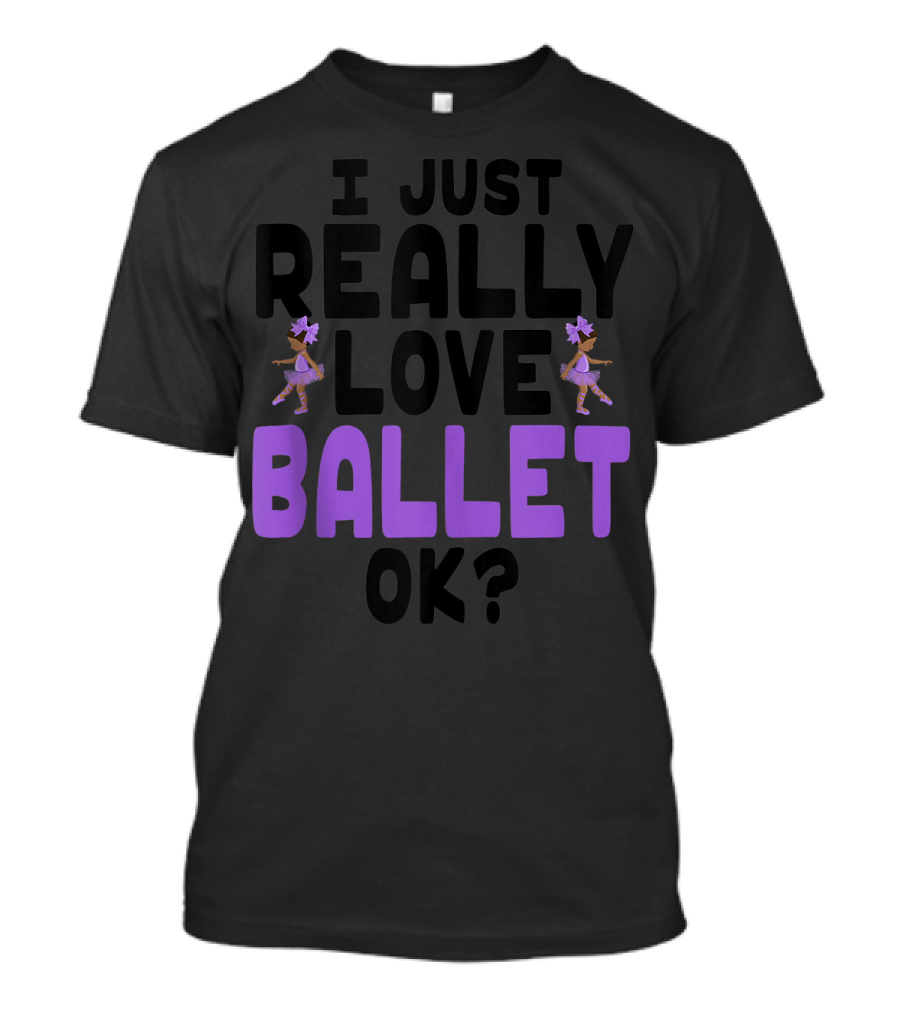 I Just Really Love Ballet OK Cute Ballet Lovers T-Shirt