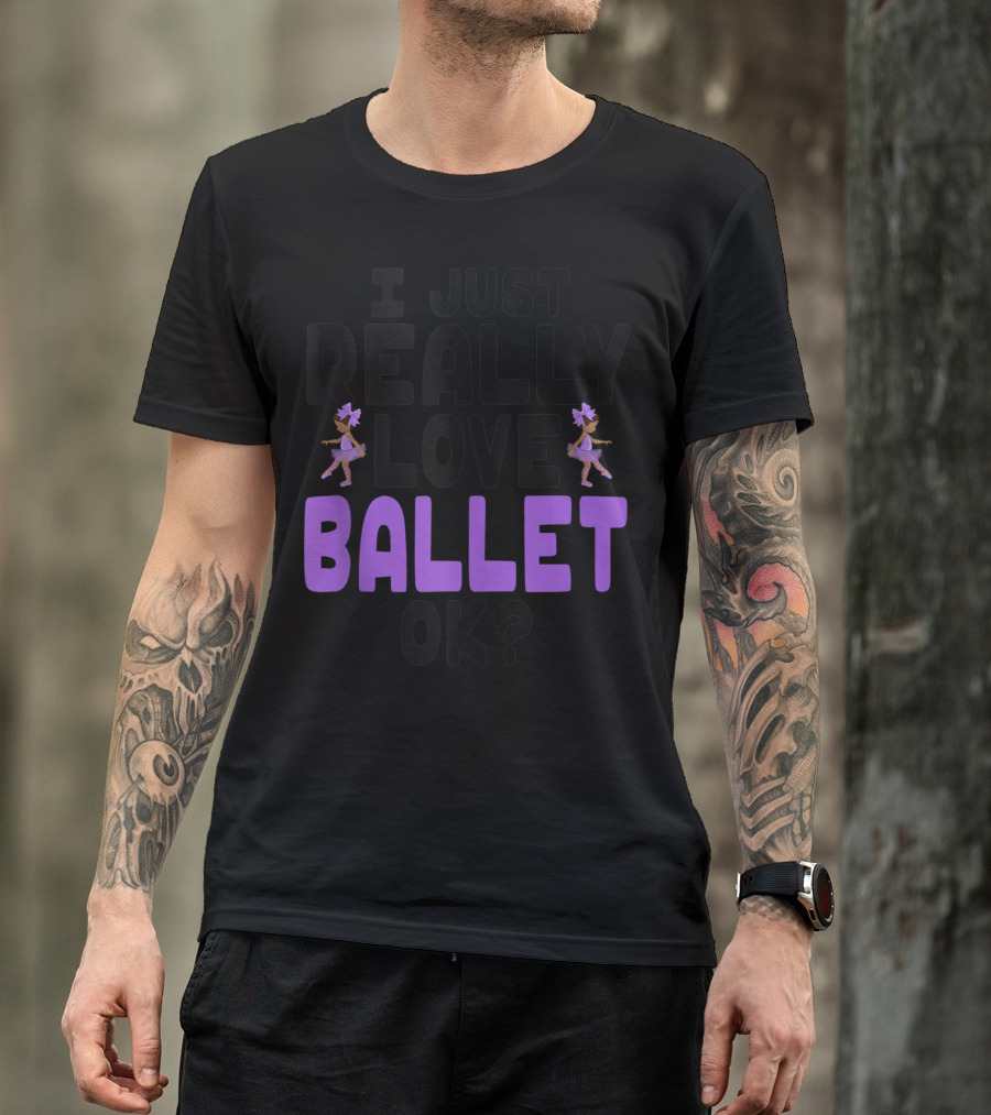 I Just Really Love Ballet OK Cute Ballet Lovers T-Shirt