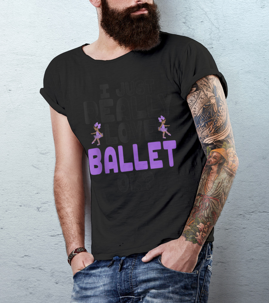 I Just Really Love Ballet OK Cute Ballet Lovers T-Shirt