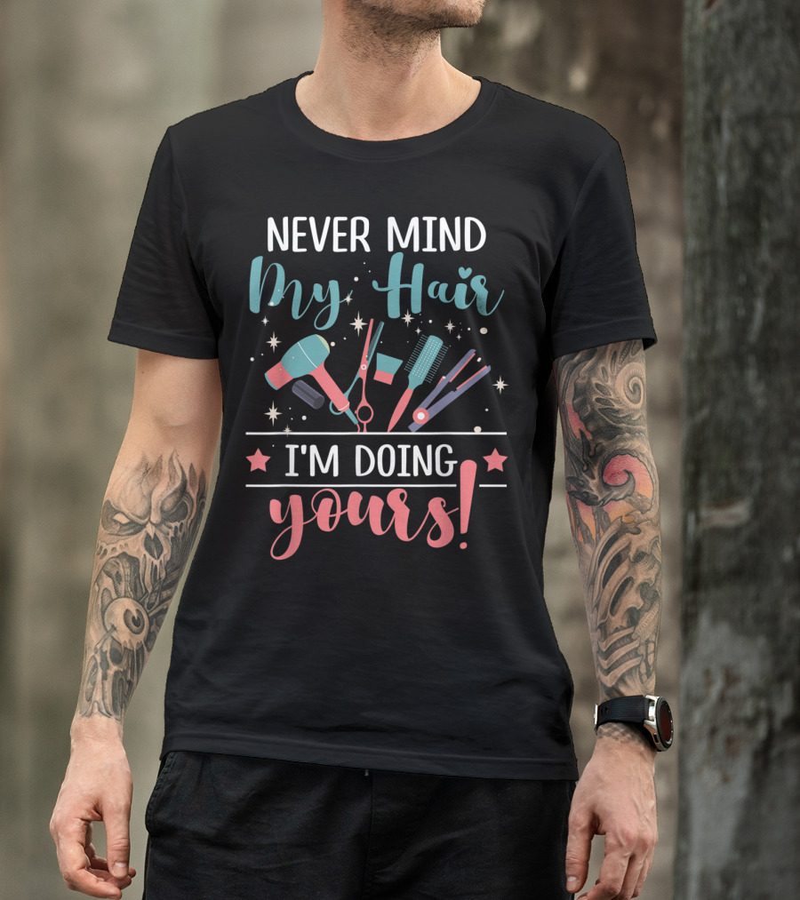 Never Mind My Hair I'm Doing Yours Hairstylist Tools Scissors Brush Hairdryer Stars T-Shirt
