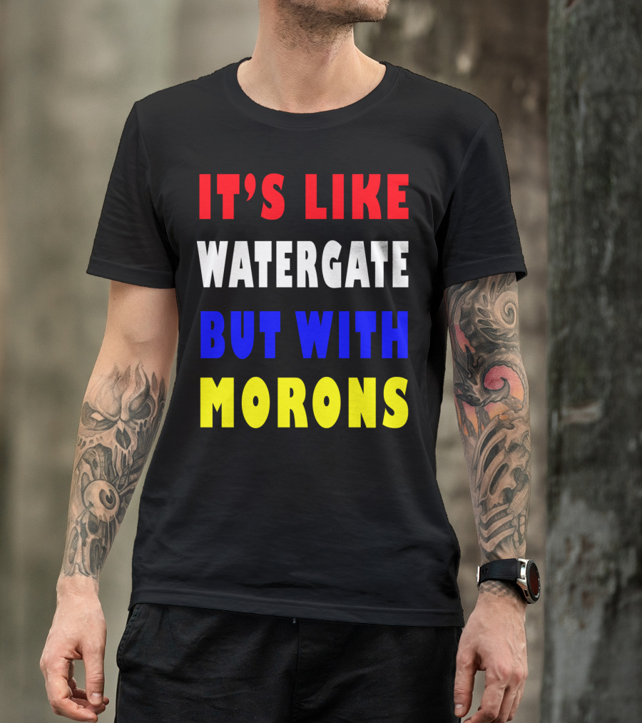 IT'S LIKE WATERGATE BUT WITH MORONS T-Shirt