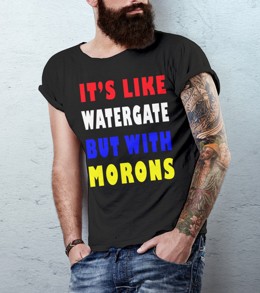 IT'S LIKE WATERGATE BUT WITH MORONS T-Shirt