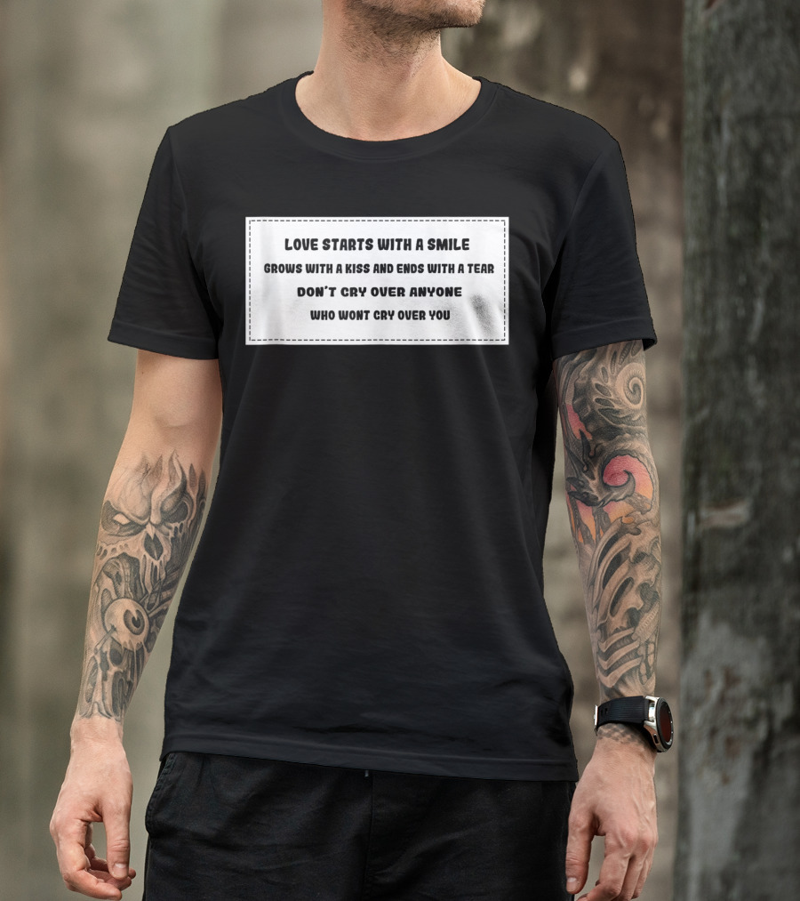 Love Starts With A Smile Grows With A Kiss And Ends With A Tear Don’t Cry Over Anyone Who Won't Cry Over You T-Shirt
