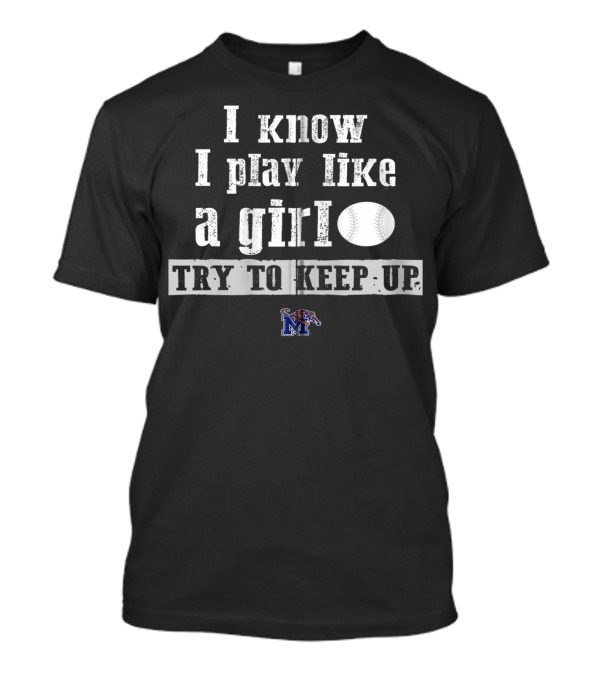 Memphis Tigers I Know I Play Like A Girl Softball Try To Keep Up T-Shirt