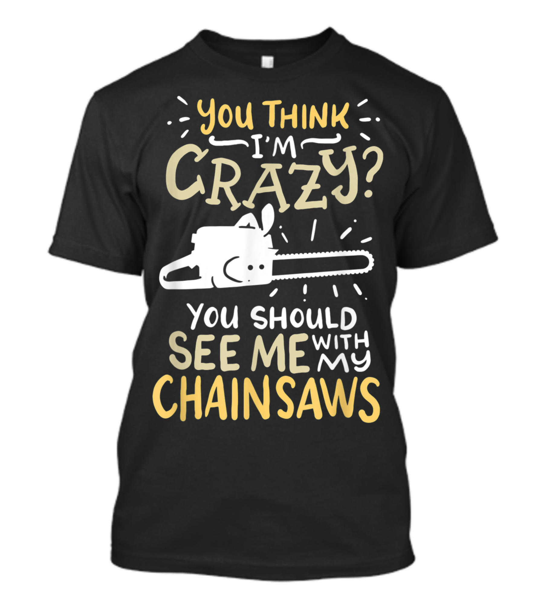 You Think I'm Crazy? You Should See Me With My Chainsaws Mens Funny Arborist T-Shirt