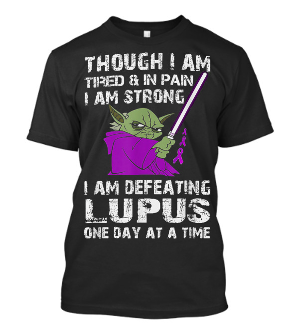 THOUGH I AM TIRED AND IN PAIN I AM STRONG I AM DEFEATING LUPUS ONE DAY AT A TIME T-Shirt