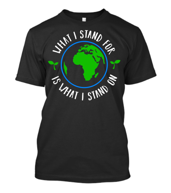 What I Stand For Is What I Stand On Earth With Green Leaves Healthy T-Shirt