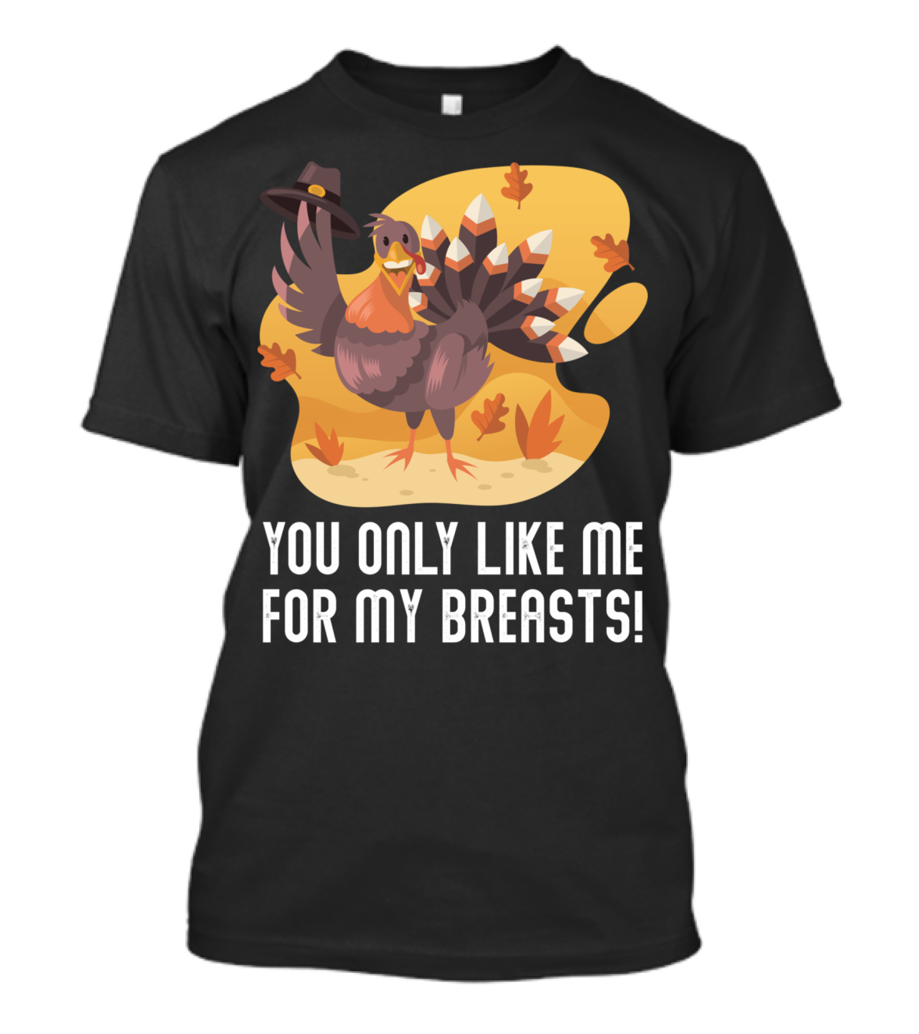YOU ONLY LIKE ME FOR MY BREASTS TURKEY AUTUMN LEAVES T-Shirt
