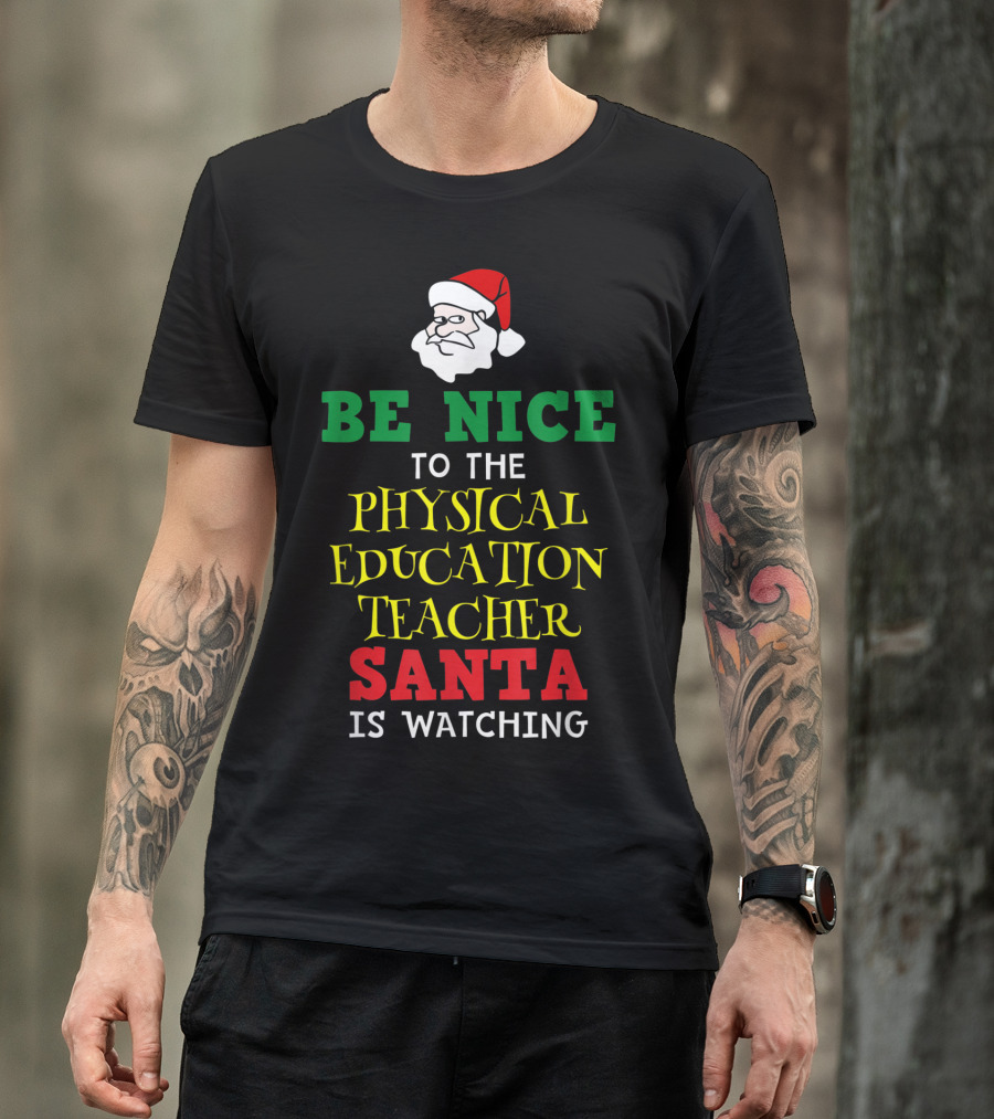 BE NICE TO THE PHYSICAL EDUCATION TEACHER SANTA IS WATCHING T-Shirt