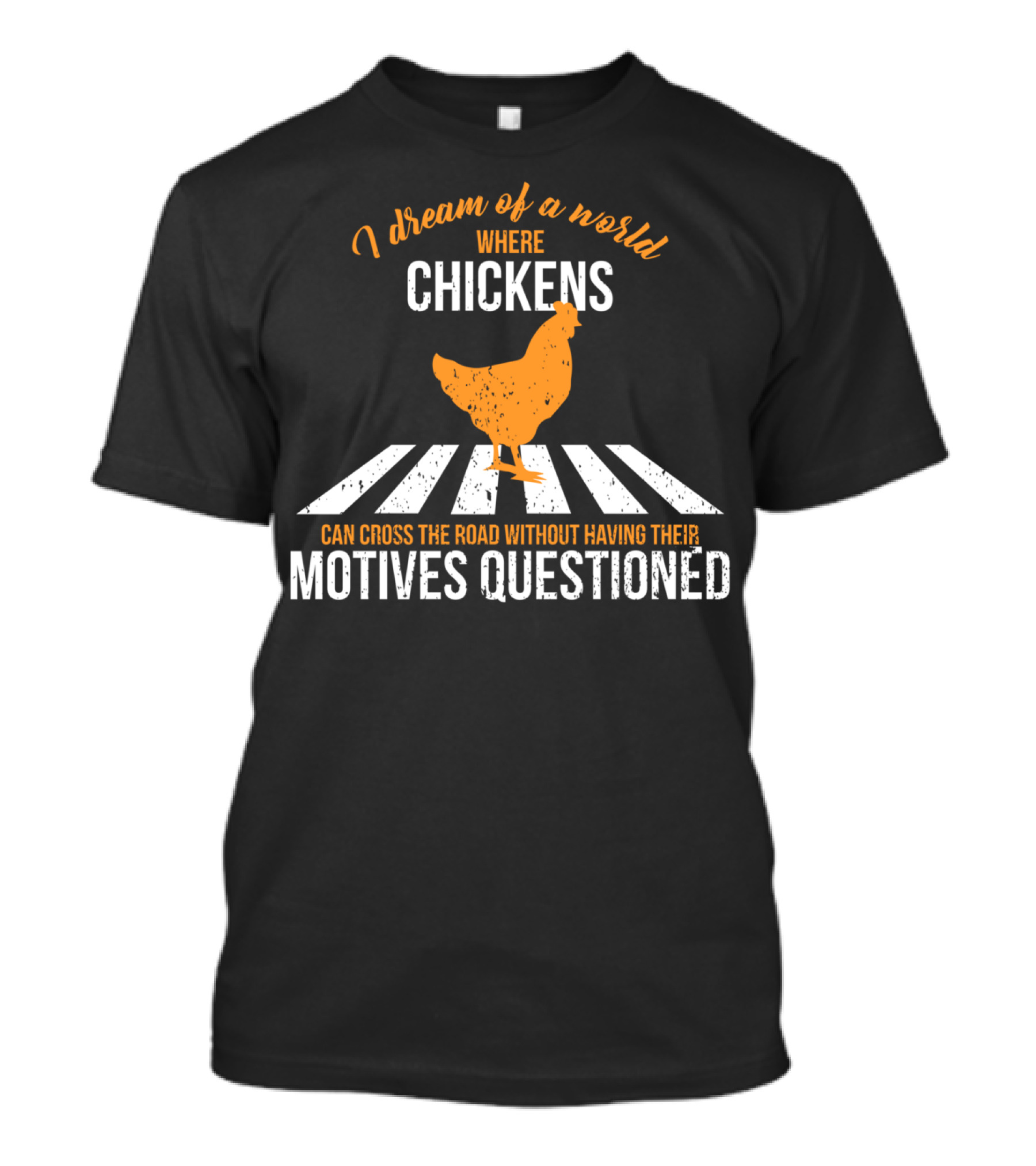 I Dream Of A World Where Chickens Can Cross The Road Without Having Their Motives Questioned T-Shirt