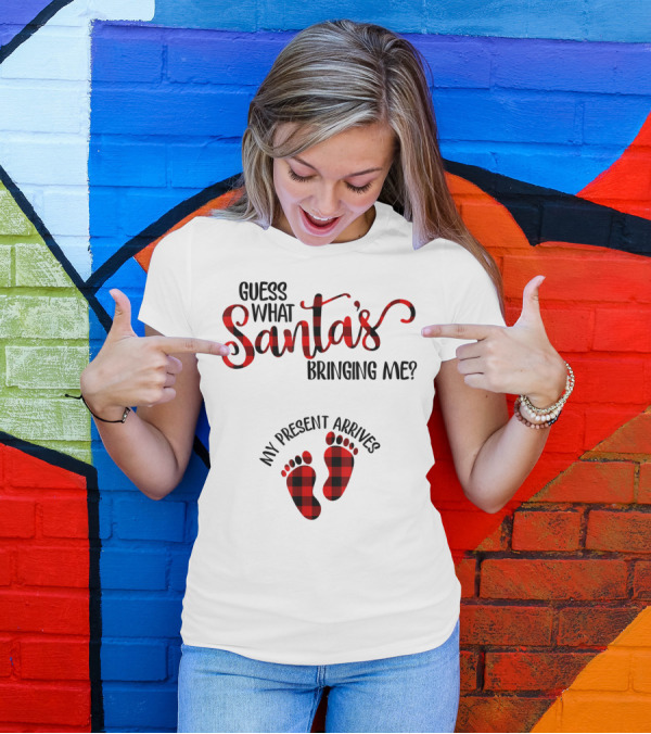 GUESS WHAT SANTA'S BRINGING ME MY PRESENT ARRIVES T-Shirt