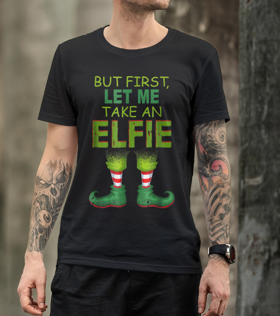 BUT FIRST, LET ME TAKE AN ELFIE FUNNY ELFIE SELFIE WITH ELF LEGS T-Shirt