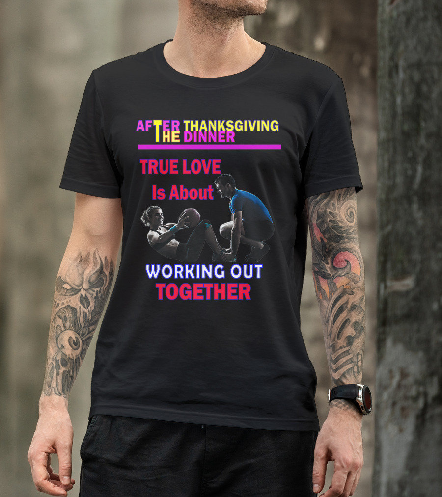 After Thanksgiving Dinner True Love Is About Working Out Together T-Shirt