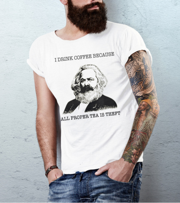 Karl Marx Coffee Lover I Drink Coffee Because All Proper Tea Is Theft T-Shirt