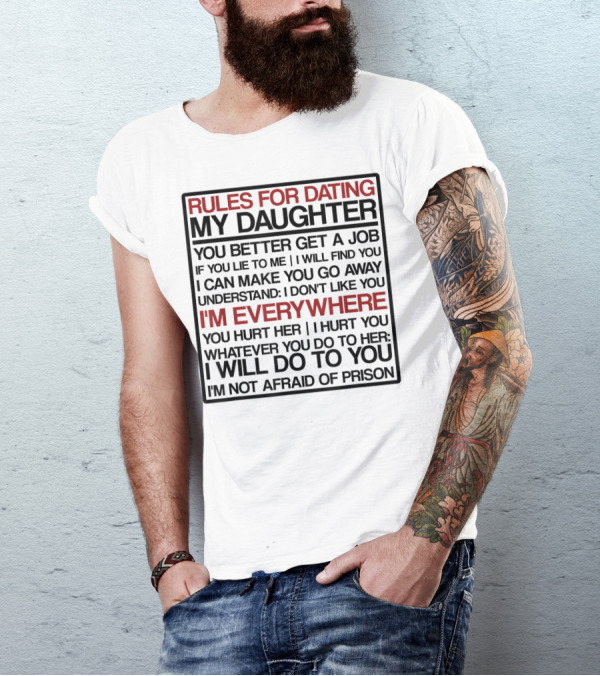 Rules For Dating My Daughter You Better Get A Job Understand I Don't Like You I'm Everywhere You Hurt Her I Hurt You I'm Not Afraid Of Prison T-Shirt