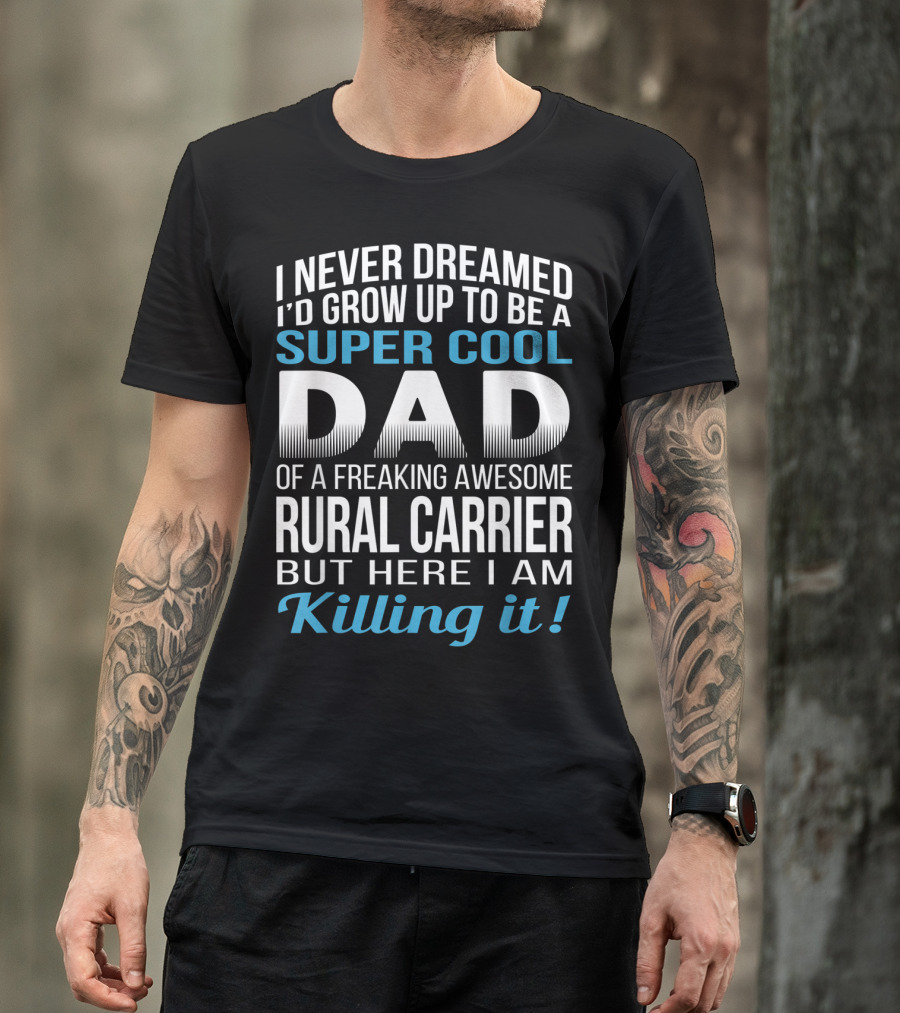 I Never Dreamed I'd Grow Up To Be A Super Cool Dad Of A Freaking Awesome Rural Carrier But Here I Am Killing It T-Shirt