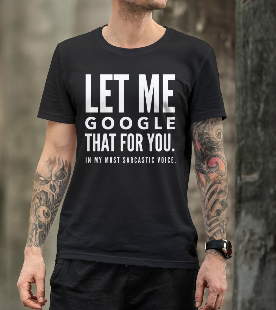 Let Me Google That For You In My Most Sarcastic Voice T-Shirt