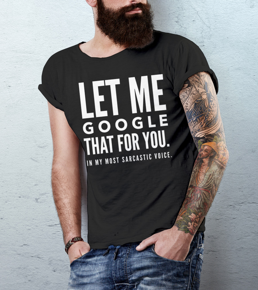 Let Me Google That For You In My Most Sarcastic Voice T-Shirt