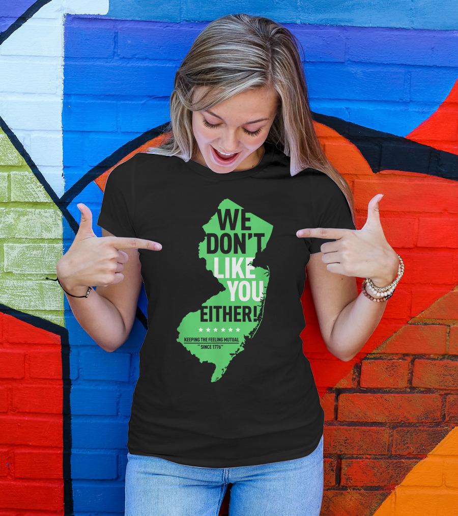 We Don't Like You Either New Jersey Keeping The Feeling Mutual Since 1776 T-Shirt
