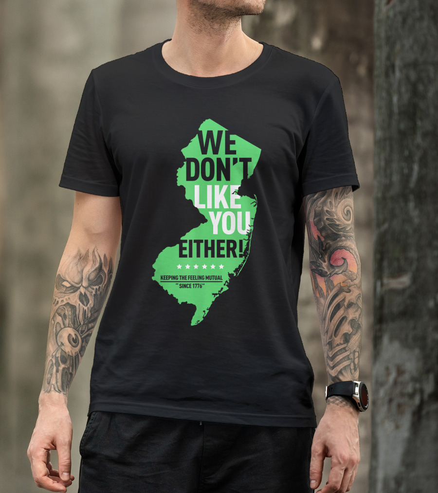 We Don't Like You Either New Jersey Keeping The Feeling Mutual Since 1776 T-Shirt